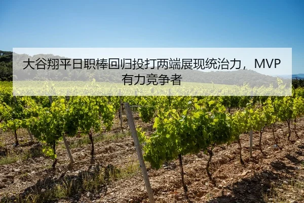 大谷翔平日职棒回归投打两端展现统治力，MVP有力竞争者