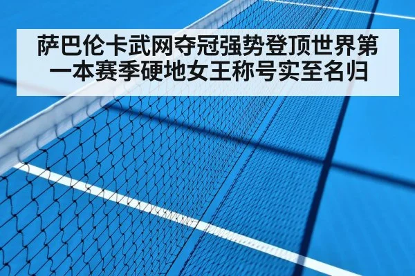 萨巴伦卡武网夺冠强势登顶世界第一本赛季硬地女王称号实至名归