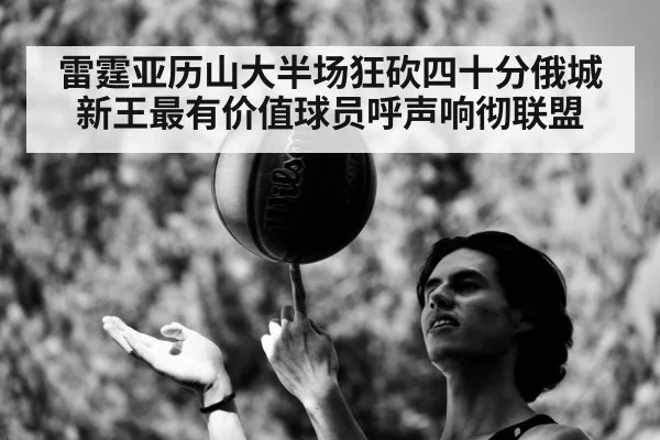 雷霆亚历山大半场狂砍四十分俄城新王最有价值球员呼声响彻联盟