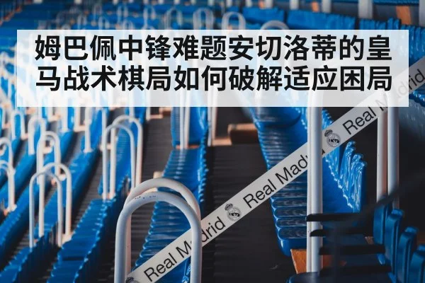 姆巴佩中锋难题安切洛蒂的皇马战术棋局如何破解适应困局
