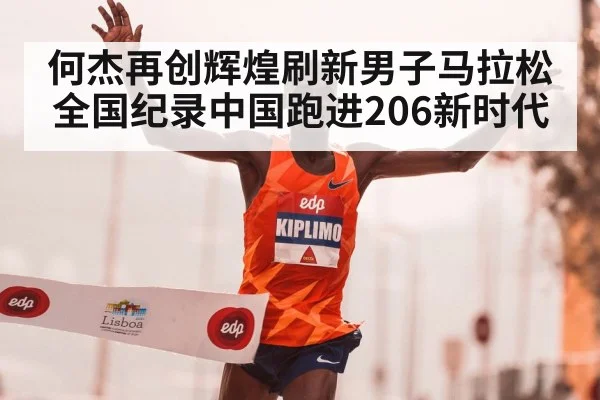 何杰再创辉煌刷新男子马拉松全国纪录中国跑进206新时代