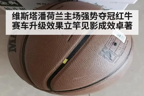 维斯塔潘荷兰主场强势夺冠红牛赛车升级效果立竿见影成效卓著