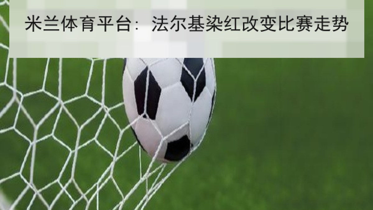 米兰体育平台: 法尔基染红改变比赛走势